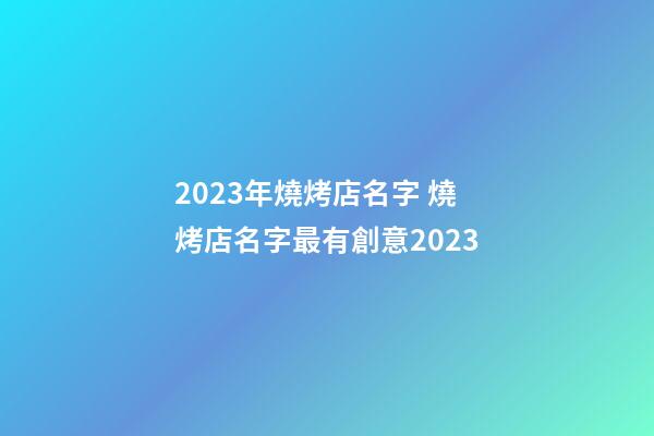 2023年燒烤店名字 燒烤店名字最有創意2023-第1張-店鋪起名-玄機派